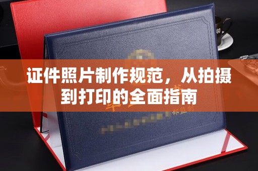 唐河证件照片制作规范，从拍摄到打印的全面指南
